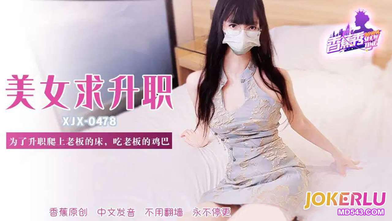 XJX-478【香蕉秀】 为了升职爬上老板的床，吃老板的鸡巴 香蕉传媒