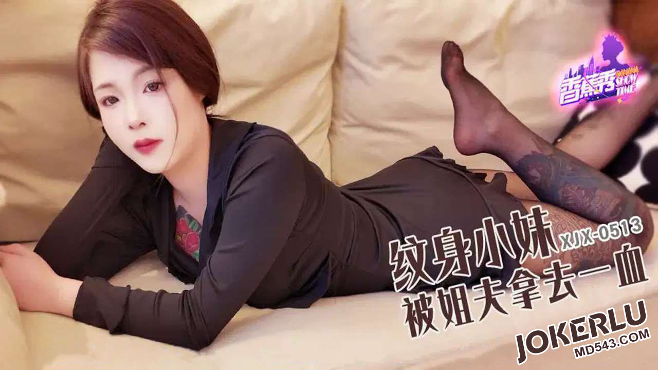 XJX-513【香蕉秀】 纹身小妹被姐夫拿去一血 香蕉传媒